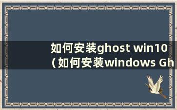 如何安装ghost win10（如何安装windows Ghost）